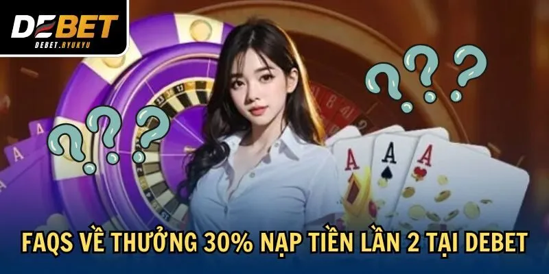 FAQs về thưởng 30% nạp tiền lần 2 tại Debet