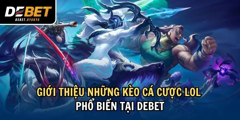 Giới thiệu những kèo cá cược LOL phổ biến tại Debet